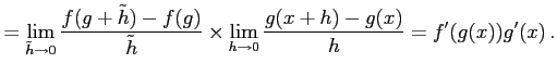 $\displaystyle = \lim_{\tilde{h}\to0}\frac{f(g+\tilde{h})-f(g)}{\tilde{h}} \times \lim_{h\to0} \frac{g(x+h)-g(x)}{h}= f'(g(x))g'(x)\,.$