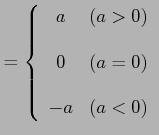 $\displaystyle = \left\{ \begin{array}{cc} a & (a>0)\\ [1em] 0 & (a=0)\\ [1em] -a & (a<0) \end{array} \right.$
