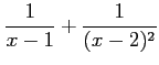 $ \displaystyle{\frac{1}{x-1}+\frac{1}{(x-2)^2}}$