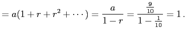 $\displaystyle =a(1+r+r^2+\cdots)= \frac{a}{1-r}=\frac{\frac{9}{10}}{1-\frac{1}{10}}=1\,.$