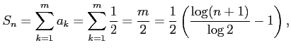 $\displaystyle S_n=\sum_{k=1}^{m}a_k=\sum_{k=1}^{m}\frac{1}{2}=\frac{m}{2}= \frac{1}{2}\left(\frac{\log(n+1)}{\log 2}-1\right),$