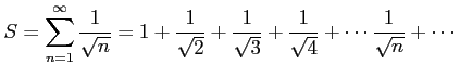 $\displaystyle S=\sum_{n=1}^{\infty}\frac{1}{\sqrt{n}}= 1+\frac{1}{\sqrt{2}}+ \frac{1}{\sqrt{3}}+ \frac{1}{\sqrt{4}}+\cdots \frac{1}{\sqrt{n}}+\cdots$