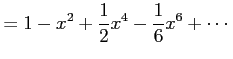 $\displaystyle =1-x^2+\frac{1}{2}x^4-\frac{1}{6}x^6+\cdots$