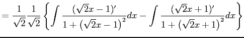 $\displaystyle = \frac{1}{\sqrt{2}} \frac{1}{\sqrt{2}} \left\{ \int \frac{(\sqrt...
...ght)^2}dx - \int \frac{(\sqrt{2}x+1)'}{1+\left(\sqrt{2}x+1\right)^2}dx \right\}$
