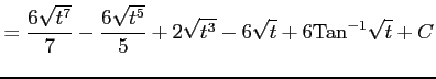 $\displaystyle = \frac{6\sqrt{t^7}}{7}-\frac{6\sqrt{t^5}}{5}+2\sqrt{t^3}- 6\sqrt{t}+6\mathrm{Tan}^{-1}\sqrt{t}+C$