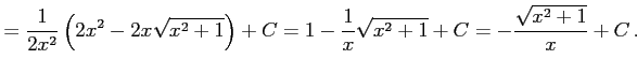 $\displaystyle = \frac{1}{2x^2} \left(2x^2-2x\sqrt{x^2+1}\right)+C= 1-\frac{1}{x}\sqrt{x^2+1}+C= -\frac{\sqrt{x^2+1}}{x}+C\,.$