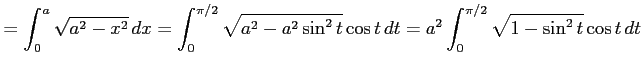 $\displaystyle = \int_{0}^{a}\sqrt{a^2-x^2}\,dx= \int_{0}^{\pi/2}\sqrt{a^2-a^2\sin^2t}\cos t\,dt= a^2\int_{0}^{\pi/2}\sqrt{1-\sin^2t}\cos t\,dt$