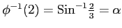 $ \phi^{-1}(2)=\mathrm{Sin}^{-1}\frac{2}{3}=\alpha$