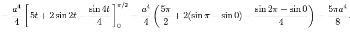 $\displaystyle = \frac{a^4}{4} \left[\vrule height1.5em width0em depth0.1em\,{5t...
...i}{2}+2(\sin \pi-\sin 0)-\frac{\sin 2\pi-\sin 0}{4}\right)= \frac{5\pi a^4}{8}.$