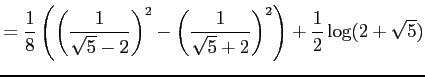 $\displaystyle = \frac{1}{8} \left( \left(\frac{1}{\sqrt{5}-2}\right)^2-\left(\frac{1}{\sqrt{5}+2}\right)^2 \right)+ \frac{1}{2}\log(2+\sqrt{5})$