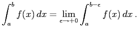 $\displaystyle \int_{a}^{b}f(x)\,dx= \lim_{\epsilon\to+0} \int_{a}^{b-\epsilon}f(x)\,dx\,.$