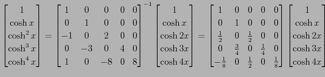 $\displaystyle \begin{bmatrix}1 \\ \cosh x \\ \cosh^2x \\ \cosh^3x \\ \cosh^4x \...
...rix} \begin{bmatrix}1 \\ \cosh x \\ \cosh2x \\ \cosh3x \\ \cosh4x \end{bmatrix}$