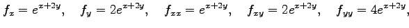 $\displaystyle f_{x}=e^{x+2y},\quad f_{y}=2e^{x+2y},\quad f_{xx}=e^{x+2y},\quad f_{xy}=2e^{x+2y},\quad f_{yy}=4e^{x+2y},$