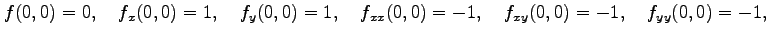 $\displaystyle f(0,0)=0,\quad f_x(0,0)=1,\quad f_y(0,0)=1,\quad f_{xx}(0,0)=-1,\quad f_{xy}(0,0)=-1,\quad f_{yy}(0,0)=-1,$