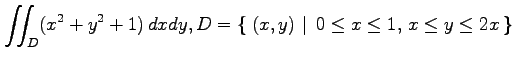 $ \displaystyle{\iint_D(x^2+y^2+1)\,dxdy,
D=\left\{\left.\,{(x,y)}\,\,\right\vert\,\,{0\leq x\leq 1,\,x\leq y\leq 2x}\,\right\}}$