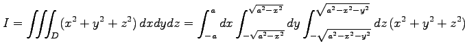 $\displaystyle I= \iiint_{D}(x^2+y^2+z^2)\,dxdydz= \int_{-a}^{a}dx \int_{-\sqrt{...
...t{a^2-x^2}}dy \int_{-\sqrt{a^2-x^2-y^2}}^{\sqrt{a^2-x^2-y^2}} dz\,(x^2+y^2+z^2)$