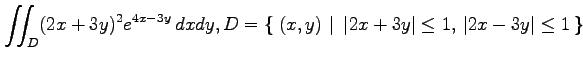 $ \displaystyle{\iint_{D}(2x+3y)^2e^{4x-3y}\,dxdy,
D=\left\{\left.\,{(x,y)}\,\,\right\vert\,\,{\vert 2x+3y\vert\leq 1,\,\vert 2x-3y\vert\leq 1}\,\right\}}$