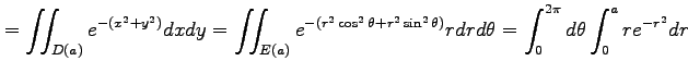 $\displaystyle = \iint_{D(a)}e^{-(x^2+y^2)}dxdy= \iint_{E(a)}e^{-(r^2\cos^2\theta+r^2\sin^2\theta)}rdrd\theta= \int_0^{2\pi}d\theta\int_0^{a}re^{-r^2}dr$