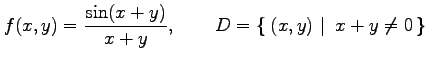 $\displaystyle f(x,y)= \frac{\sin(x+y)}{x+y}, \qquad D=\left\{\left.\,{(x,y)}\,\,\right\vert\,\,{x+y\neq0}\,\right\}$