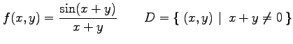 $\displaystyle f(x,y)=\frac{\sin(x+y)}{x+y} \qquad D=\left\{\left.\,{(x,y)}\,\,\right\vert\,\,{x+y\neq0}\,\right\}$
