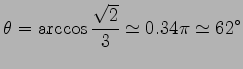 $\displaystyle \theta= \arccos\frac{\sqrt{2}}{3}\simeq 0.34\pi\simeq 62^{\circ}$