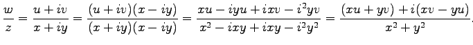 $\displaystyle \frac{w}{z}= \frac{u+iv}{x+iy}= \frac{(u+iv)(x-iy)}{(x+iy)(x-iy)}...
...ac{xu-iyu+ixv-i^2yv}{x^2-ixy+ixy-i^2y^2}= \frac{(xu+yv)+i(xv-yu)}{x^{2}+y^{2}}.$
