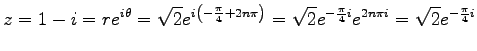 $\displaystyle z=1-i=re^{i\theta}= \sqrt{2}e^{i\left(-\frac{\pi}{4}+2n\pi\right)}= \sqrt{2}e^{-\frac{\pi}{4}i}e^{2n\pi i}= \sqrt{2}e^{-\frac{\pi}{4}i}$