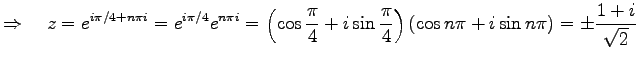 $\displaystyle \Rightarrow\quad z=e^{i\pi/4+n\pi i} =e^{i\pi/4}e^{n\pi i}= \left...
...i}{4}+i\sin\frac{\pi}{4}\right) (\cos n\pi+i\sin n\pi) =\pm\frac{1+i}{\sqrt{2}}$