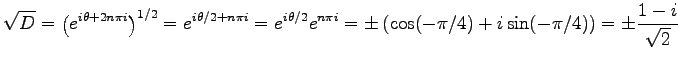 $\displaystyle \sqrt{D}=\left(e^{i\theta+2n\pi i}\right)^{1/2}= e^{i\theta/2+n\p...
...e^{n\pi i}= \pm\left(\cos(-\pi/4)+i\sin(-\pi/4)\right)= \pm\frac{1-i}{\sqrt{2}}$