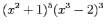 $ \displaystyle{(x^2+1)^5(x^3-2)^3}$