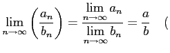 $\displaystyle \lim_{n\to\infty}\left(\frac{a_{n}}{b_{n}}\right)= \frac{\display...
..._{n\to\infty}a_{n}}} {\displaystyle{\lim_{n\to\infty}b_{n}}}= \frac{a}{b}\quad($