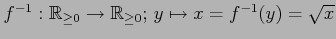$ f^{-1}:\mathbb{R}_{\geq0}\to\mathbb{R}_{\geq0};\,
y\mapsto x=f^{-1}(y)=\sqrt{x}$