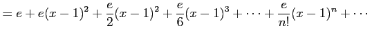 $\displaystyle = e+e(x-1)^2+\frac{e}{2}(x-1)^2+ \frac{e}{6}(x-1)^3+\cdots+ \frac{e}{n!}(x-1)^n+\cdots$
