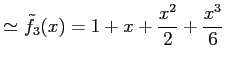 $\displaystyle \simeq \tilde{f}_{3}(x)=1+x+\frac{x^2}{2}+\frac{x^3}{6}$