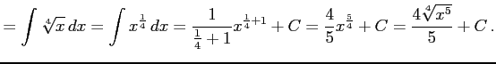 $\displaystyle =\int\sqrt[4]{x}\,dx= \int x^{\frac{1}{4}}\,dx= \frac{1}{\frac{1}...
...^{\frac{1}{4}+1}+C= \frac{4}{5}x^{\frac{5}{4}}+C= \frac{4\sqrt[4]{x^5}}{5}+C\,.$