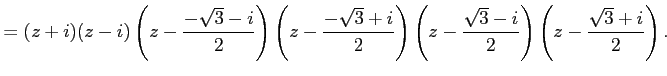 $\displaystyle = (z+i)(z-i) \left(z-\frac{-\sqrt{3}-i}{2}\right) \left(z-\frac{-...
...right) \left(z-\frac{\sqrt{3}-i}{2}\right) \left(z-\frac{\sqrt{3}+i}{2}\right).$