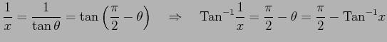 $\displaystyle \frac{1}{x}= \frac{1}{\tan\theta}= \tan\left(\frac{\pi}{2}-\theta...
...rm{Tan}^{-1}\frac{1}{x}= \frac{\pi}{2}-\theta= \frac{\pi}{2}-\mathrm{Tan}^{-1}x$