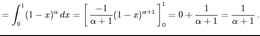 $\displaystyle = \int_{0}^{1}(1-x)^{\alpha}\,dx= \left[\vrule height1.5em width0...
...(1-x)^{\alpha+1}}\,\right]_{0}^{1}= 0+\frac{1}{\alpha+1}= \frac{1}{\alpha+1}\,.$