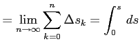 $\displaystyle = \lim_{n\to \infty}\sum_{k=0}^{n}\Delta s_k= \int_{0}^{s}\,ds$