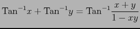 $ \displaystyle{\mathrm{Tan}^{-1}x+\mathrm{Tan}^{-1}y=\mathrm{Tan}^{-1}\frac{x+y}{1-xy}}$
