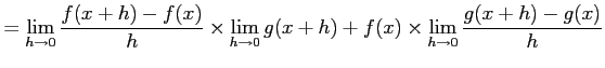 $\displaystyle = \lim_{h\to0}\frac{f(x+h)-f(x)}{h}\times\lim_{h\to0}g(x+h)+ f(x)\times\lim_{h\to0}\frac{g(x+h)-g(x)}{h}$