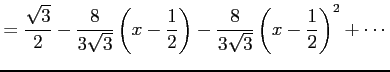 $\displaystyle = \frac{\sqrt{3}}{2}- \frac{8}{3\sqrt{3}}\left(x-\frac{1}{2}\right)- \frac{8}{3\sqrt{3}}\left(x-\frac{1}{2}\right)^2+ \cdots$