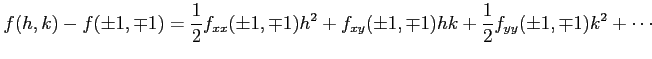 $\displaystyle f(h,k)-f(\pm 1,\mp1)= \frac{1}{2}f_{xx}(\pm 1,\mp 1)h^2+ f_{xy}(\pm 1,\mp 1)hk+ \frac{1}{2}f_{yy}(\pm 1,\mp 1)k^2+\cdots$