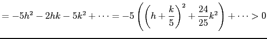 $\displaystyle =-5h^2-2hk-5k^2+\cdots= -5\left( \left( h+\frac{k}{5} \right)^2 + \frac{24}{25}k^2 \right) +\cdots >0$
