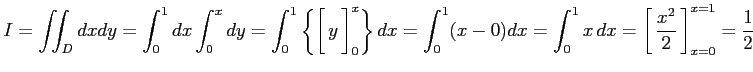 $\displaystyle I=\iint_{D}dxdy= \int_{0}^{1}dx\int_{0}^{x}dy= \int_{0}^{1}\left\...
...ight1.5em width0em depth0.1em\,{\frac{x^2}{2}}\,\right]_{x=0}^{x=1}=\frac{1}{2}$