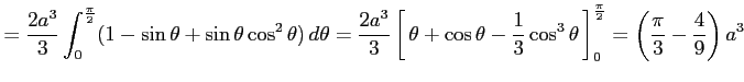 $\displaystyle = \frac{2a^3}{3} \int_{0}^{\frac{\pi}{2}} (1-\sin\theta+\sin\thet...
...3\theta}\,\right]_0^{\frac{\pi}{2}} = \left(\frac{\pi}{3}-\frac{4}{9}\right)a^3$