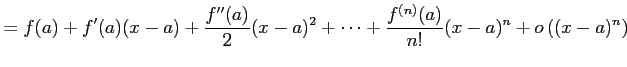 $\displaystyle = f(a)+f'(a)(x-a)+ \frac{f''(a)}{2}(x-a)^2+ \cdots+ \frac{f^{(n)}(a)}{n!}(x-a)^{n}+ o\left((x-a)^{n}\right)$