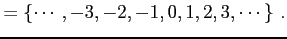 $\displaystyle =\left\{\cdots,-3,-2,-1,0,1,2,3,\cdots\right\}\,.$
