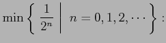 $\displaystyle \min\left\{\left.\,{\frac{1}{2^n}}\,\,\right\vert\,\,{n=0,1,2,\cdots}\,\right\}:$