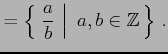 $\displaystyle =\left\{\left.\,{\frac{a}{b}}\,\,\right\vert\,\,{a,b\in\mathbb{Z}}\,\right\}\,.$